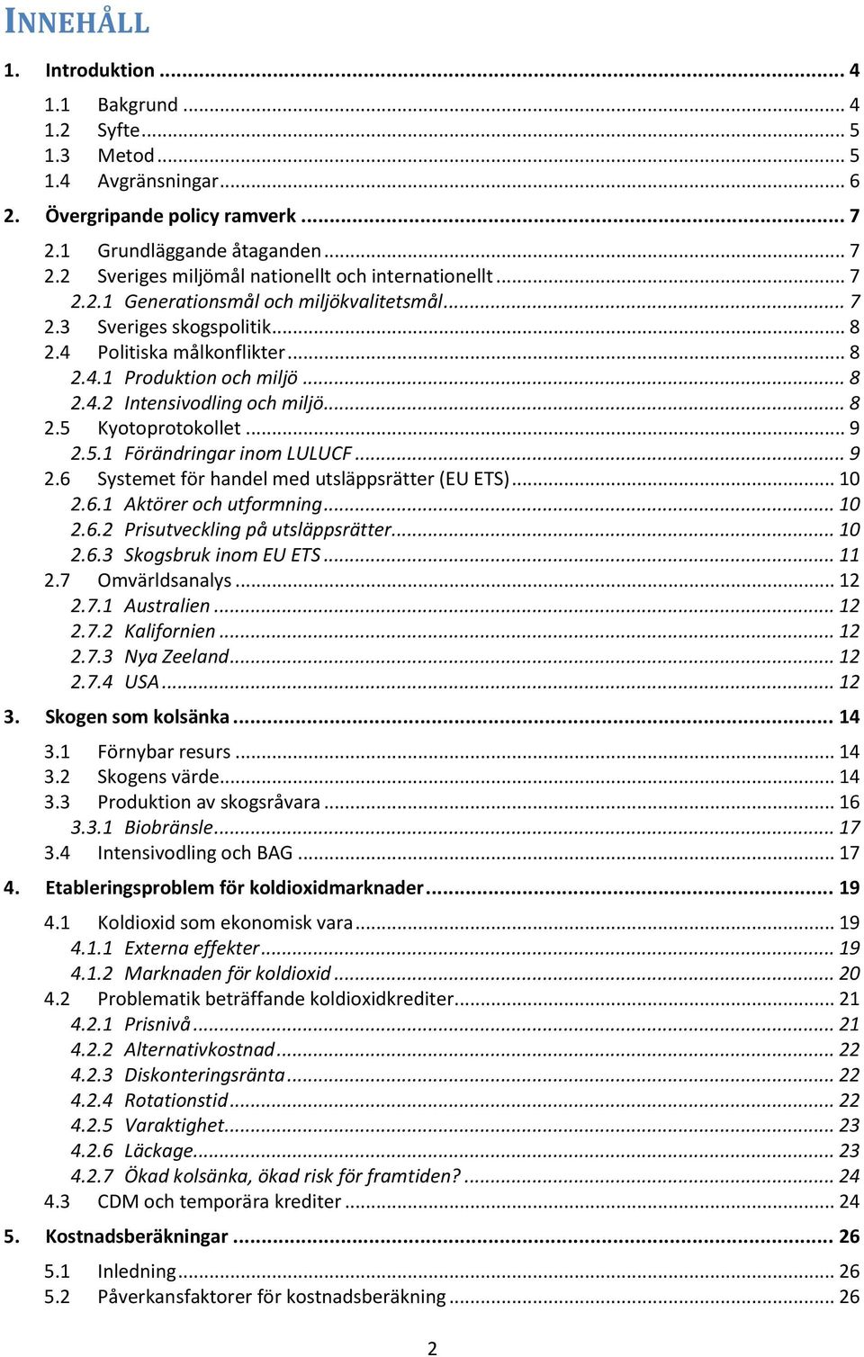 .. 9 2.5.1 Förändringar inom LULUCF... 9 2.6 Systemet för handel med utsläppsrätter (EU ETS)... 10 2.6.1 Aktörer och utformning... 10 2.6.2 Prisutveckling på utsläppsrätter... 10 2.6.3 Skogsbruk inom EU ETS.