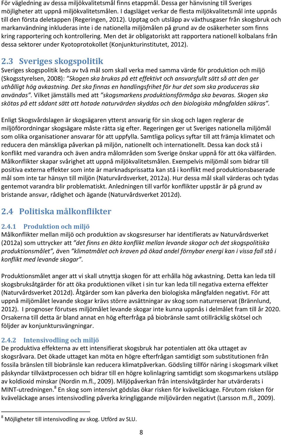 Upptag och utsläpp av växthusgaser från skogsbruk och markanvändning inkluderas inte i de nationella miljömålen på grund av de osäkerheter som finns kring rapportering och kontrollering.
