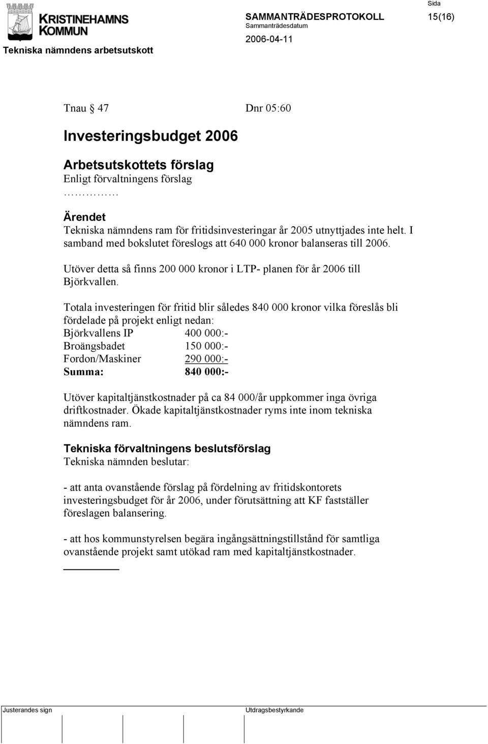 Totala investeringen för fritid blir således 840 000 kronor vilka föreslås bli fördelade på projekt enligt nedan: Björkvallens IP 400 000:- Broängsbadet 150 000:- Fordon/Maskiner 290 000:- Summa: 840