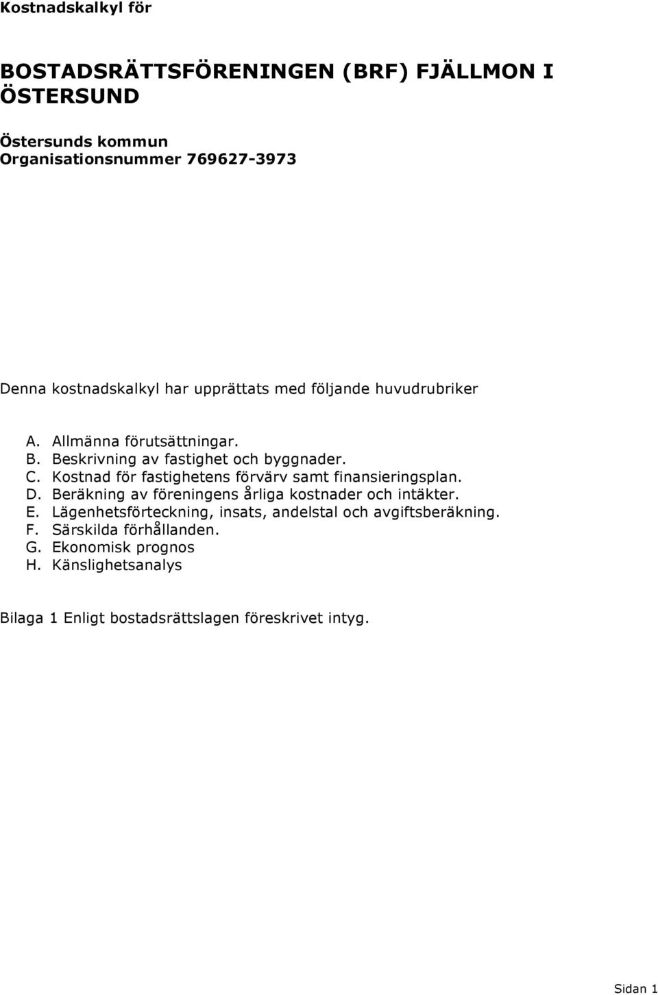 Kostnad för fastighetens förvärv samt finansieringsplan. D. Beräkning av föreningens årliga kostnader och intäkter. E.