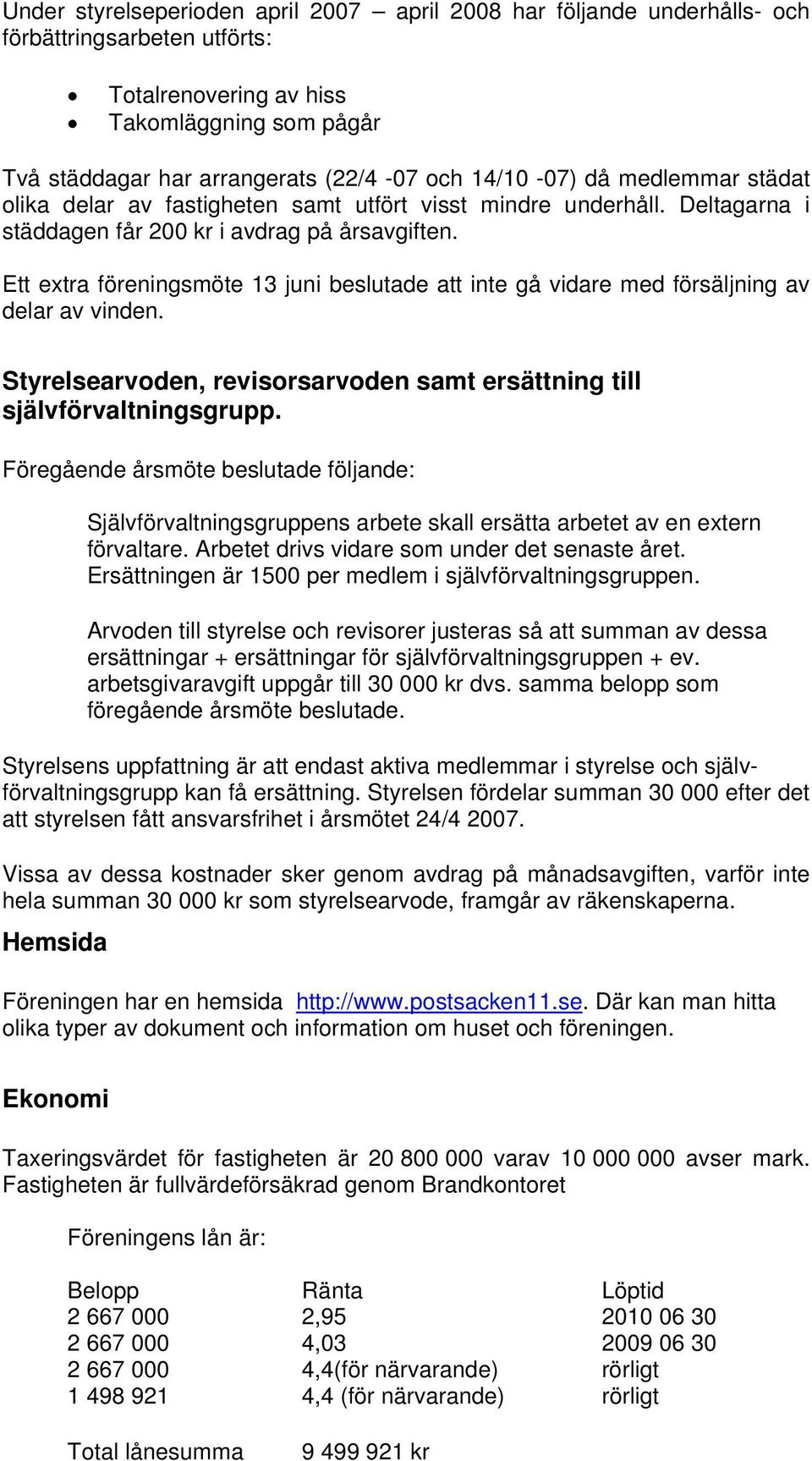 Ett extra föreningsmöte 13 juni beslutade att inte gå vidare med försäljning av delar av vinden. Styrelsearvoden, revisorsarvoden samt ersättning till självförvaltningsgrupp.