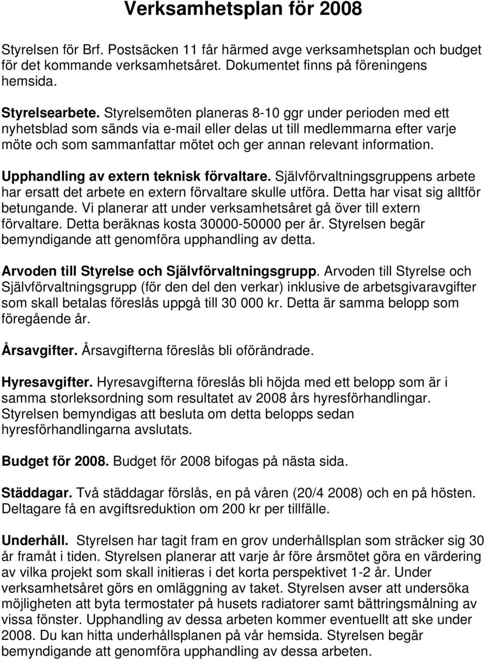 Upphandling av extern teknisk förvaltare. Självförvaltningsgruppens arbete har ersatt det arbete en extern förvaltare skulle utföra. Detta har visat sig alltför betungande.