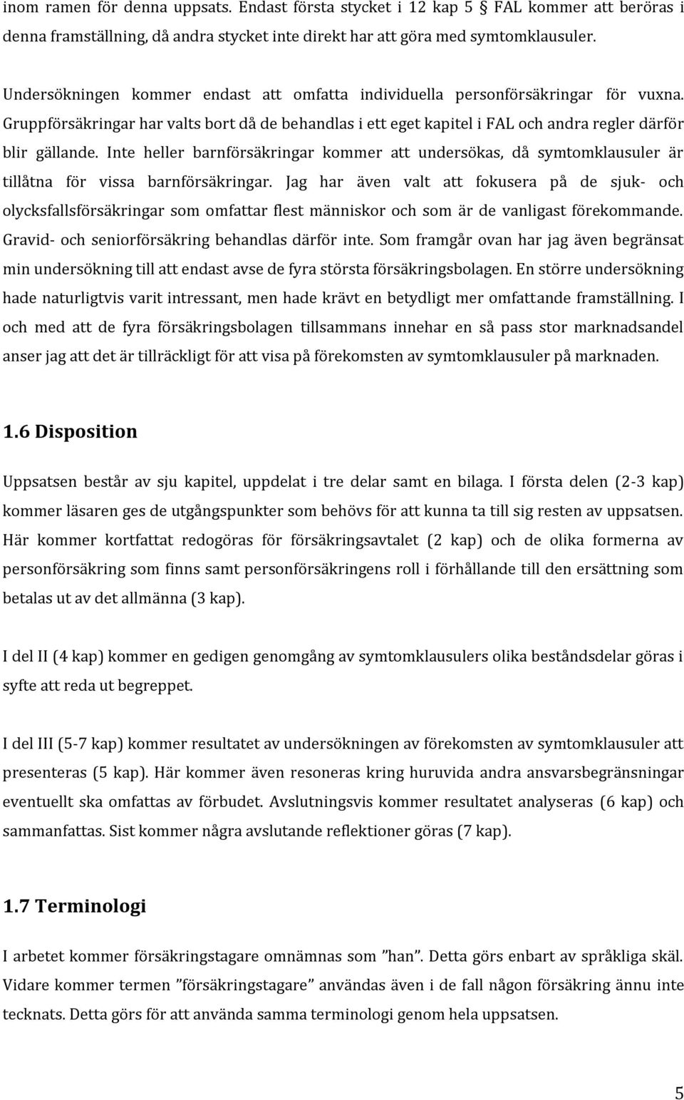 Inte heller barnförsäkringar kommer att undersökas, då symtomklausuler är tillåtna för vissa barnförsäkringar.