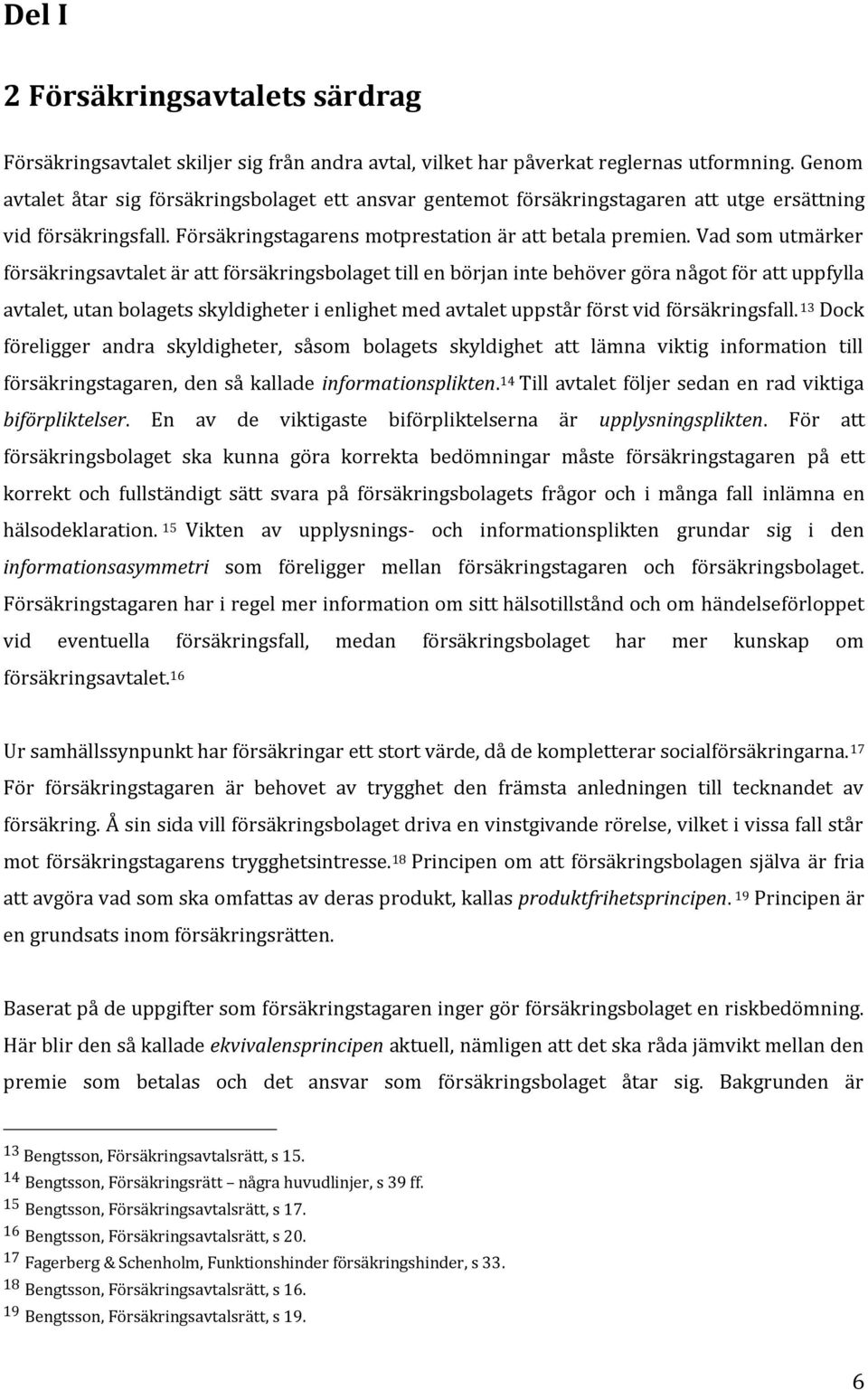 Vad som utmärker försäkringsavtalet är att försäkringsbolaget till en början inte behöver göra något för att uppfylla avtalet, utan bolagets skyldigheter i enlighet med avtalet uppstår först vid