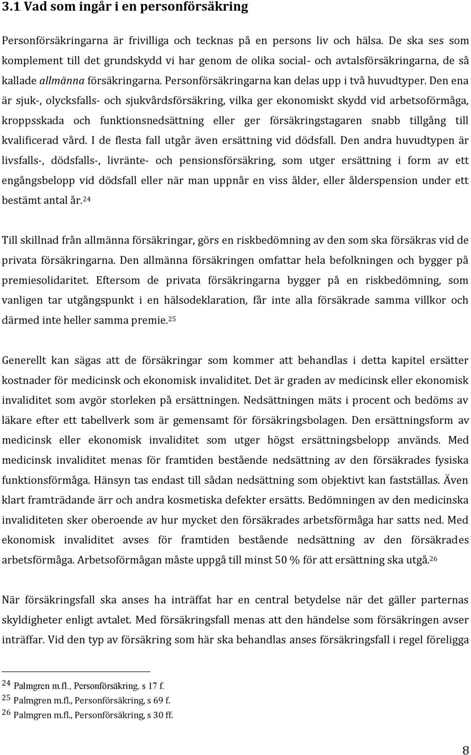 Den ena är sjuk-, olycksfalls- och sjukvårdsförsäkring, vilka ger ekonomiskt skydd vid arbetsoförmåga, kroppsskada och funktionsnedsättning eller ger försäkringstagaren snabb tillgång till