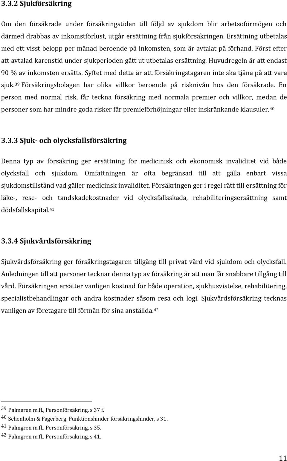 Huvudregeln är att endast 90 % av inkomsten ersätts. Syftet med detta är att försäkringstagaren inte ska tjäna på att vara sjuk.