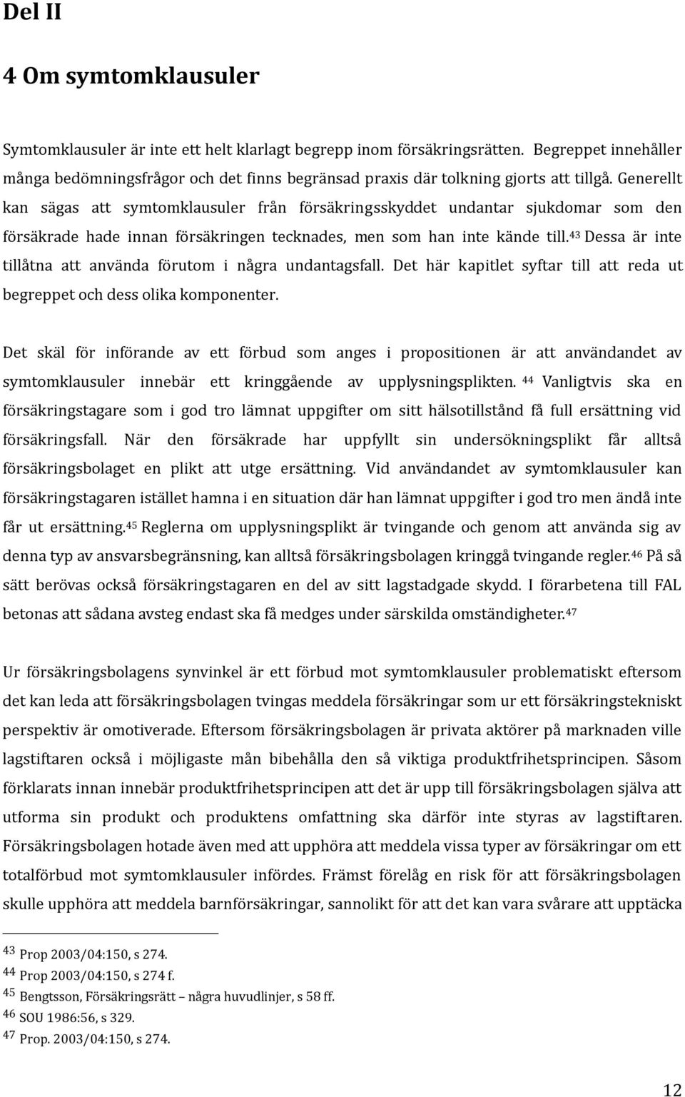 Generellt kan sägas att symtomklausuler från försäkringsskyddet undantar sjukdomar som den försäkrade hade innan försäkringen tecknades, men som han inte kände till.