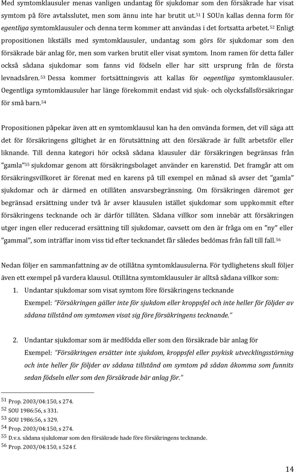 52 Enligt propositionen likställs med symtomklausuler, undantag som görs för sjukdomar som den försäkrade bär anlag för, men som varken brutit eller visat symtom.