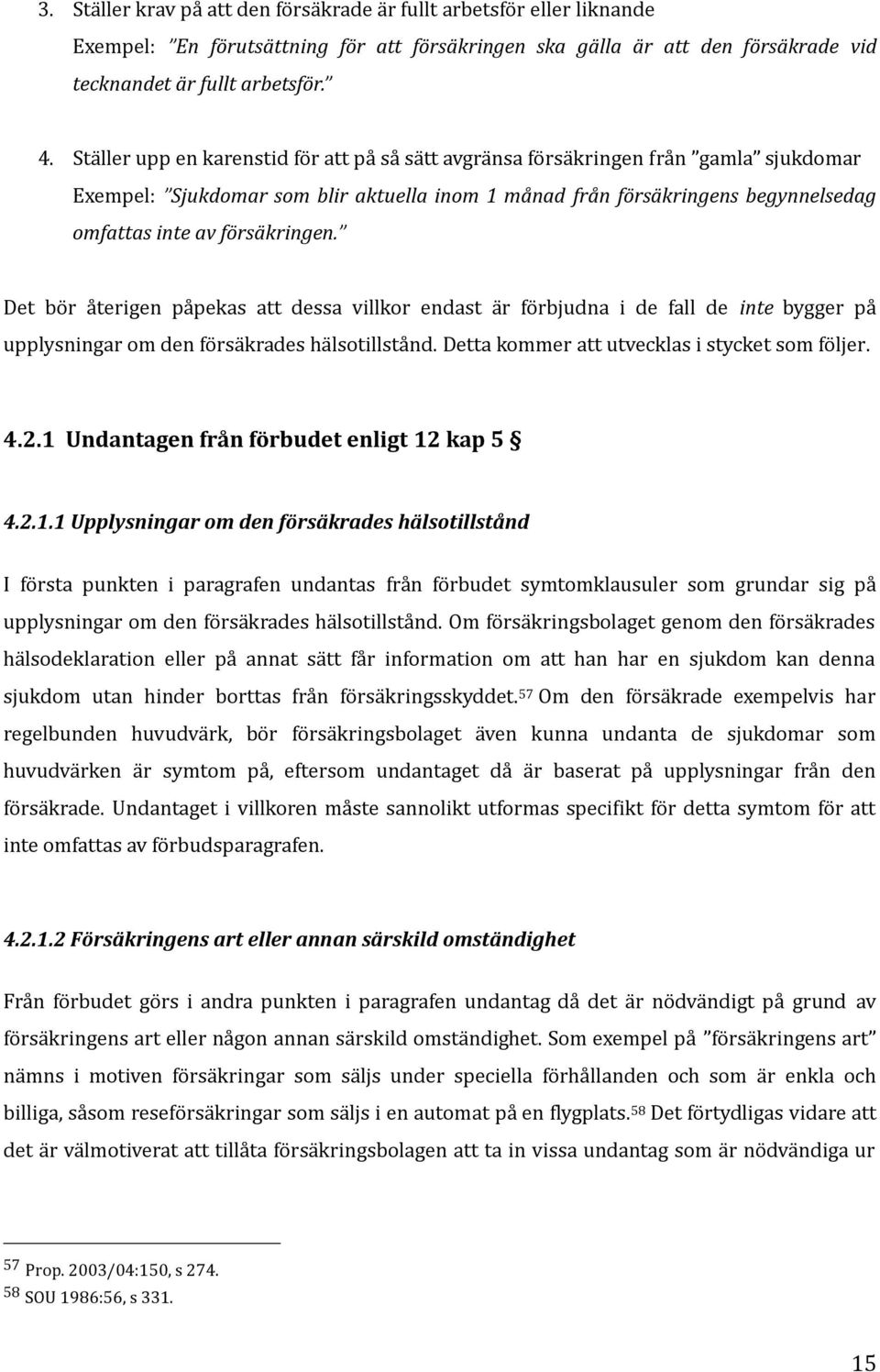 försäkringen. Det bo r a terigen pa pekas att dessa villkor endast a r fo rbjudna i de fall de inte bygger pa upplysningar om den fo rsa krades ha lsotillsta nd.