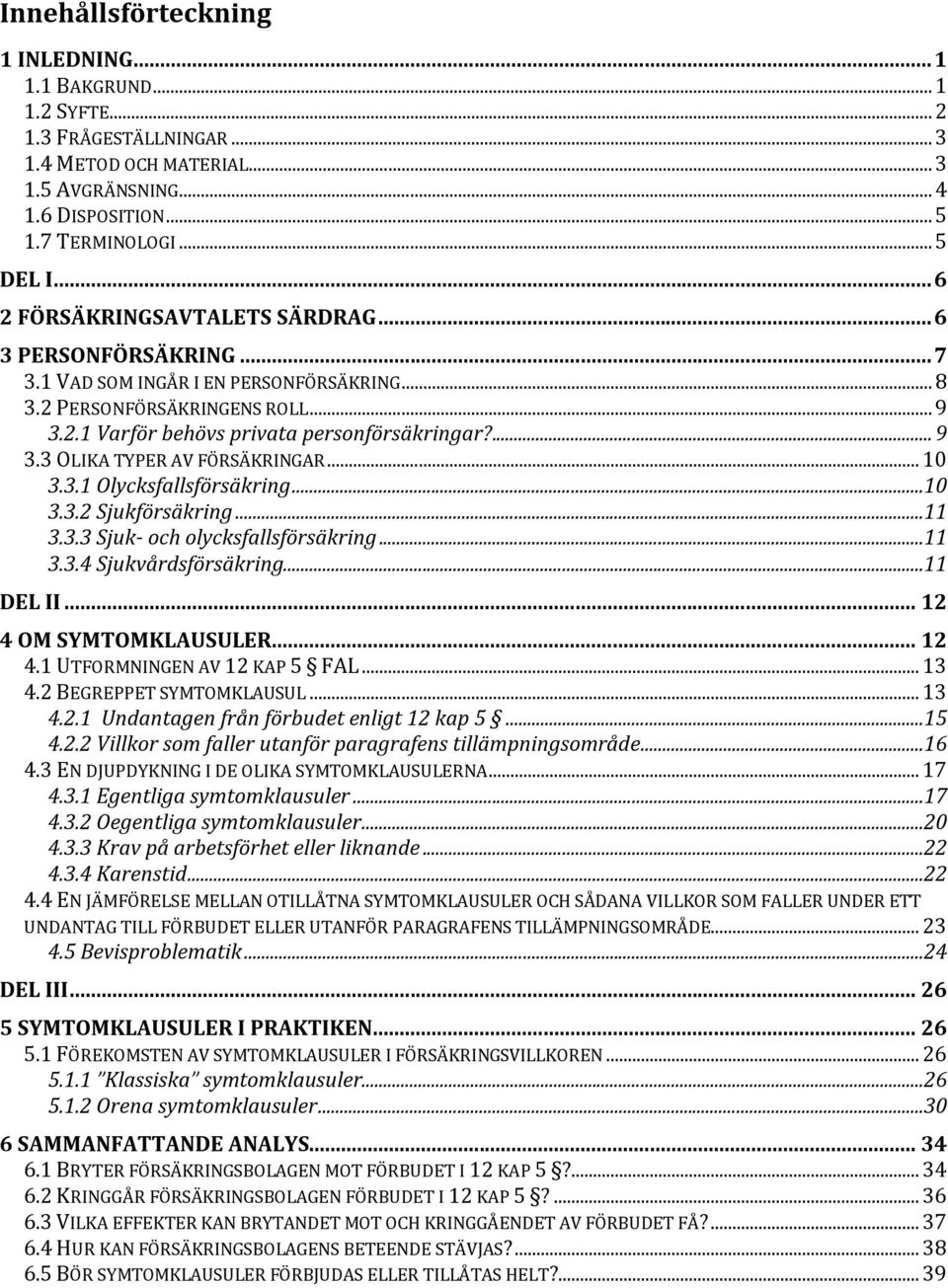 .. 10 3.3.1 Olycksfallsförsäkring...10 3.3.2 Sjukförsäkring...11 3.3.3 Sjuk- och olycksfallsförsäkring...11 3.3.4 Sjukvårdsförsäkring...11 DEL II... 12 4 OM SYMTOMKLAUSULER... 12 4.1 UTFORMNINGEN AV 12 KAP 5 FAL.