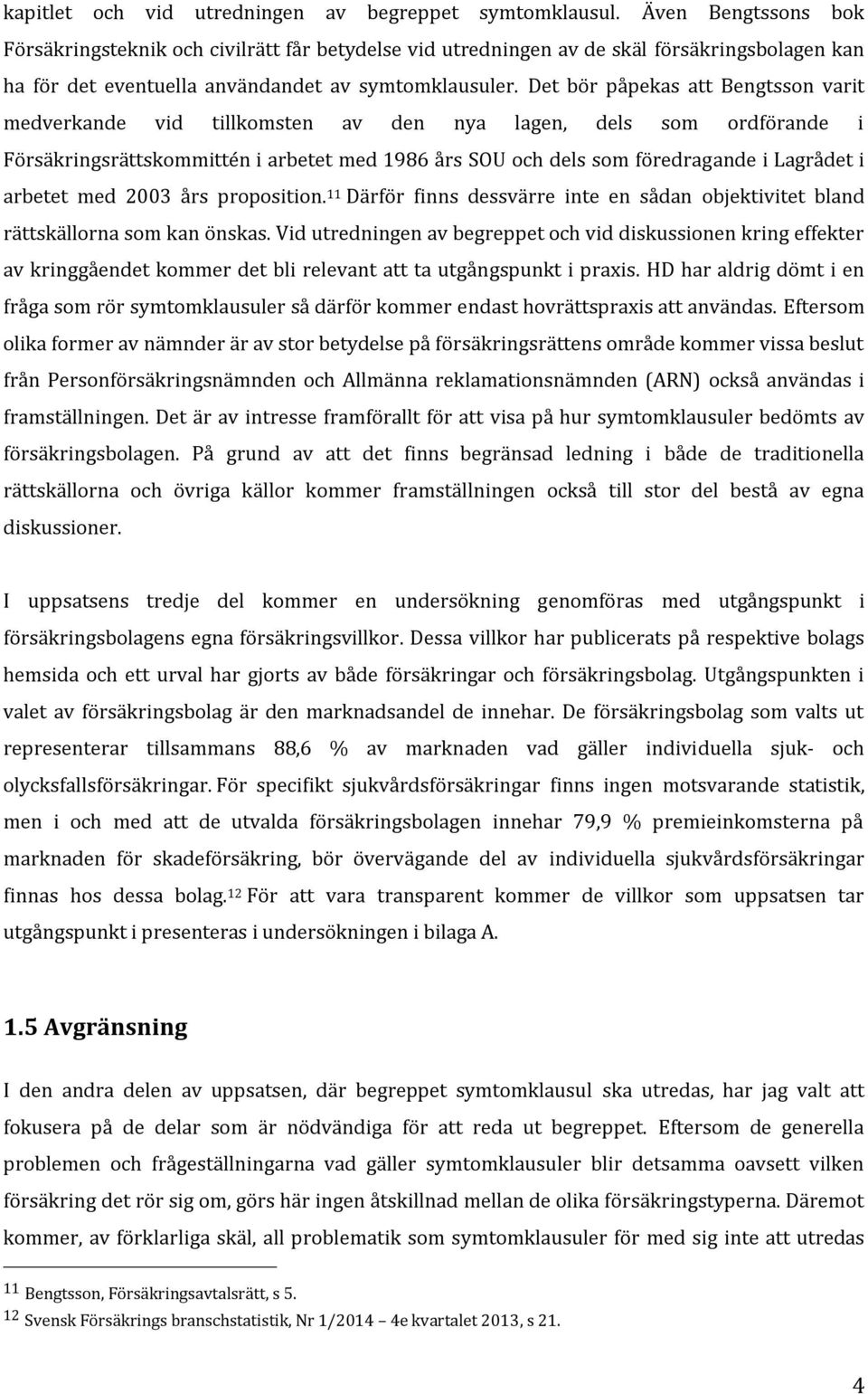 Det bör påpekas att Bengtsson varit medverkande vid tillkomsten av den nya lagen, dels som ordförande i Försäkringsrättskommittén i arbetet med 1986 års SOU och dels som föredragande i Lagrådet i