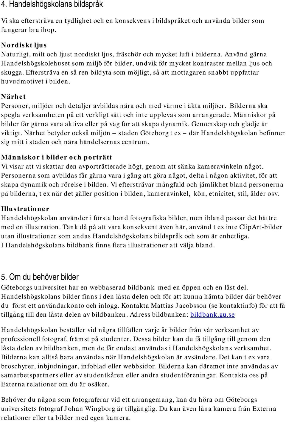 Eftersträva en så ren bildyta som möjligt, så att mottagaren snabbt uppfattar huvudmotivet i bilden. Närhet Personer, miljöer och detaljer avbildas nära och med värme i äkta miljöer.