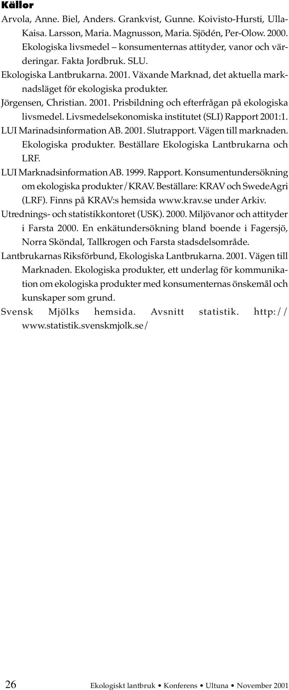 Jörgensen, Christian. 2001. Prisbildning och efterfrågan på ekologiska livsmedel. Livsmedelsekonomiska institutet (SLI) Rapport 2001:1. LUI Marinadsinformation AB. 2001. Slutrapport.