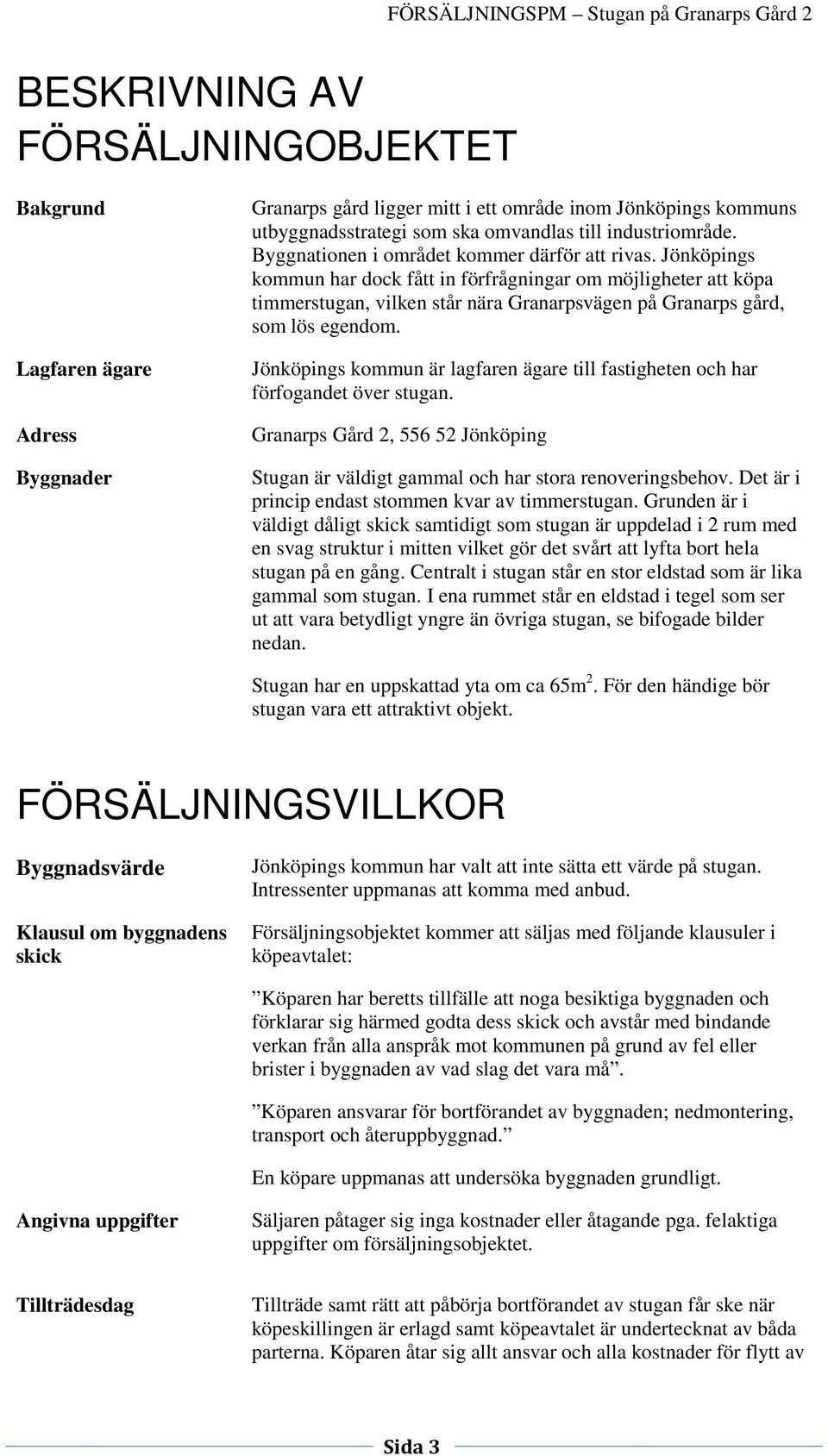 Jönköpings kommun är lagfaren ägare till fastigheten och har förfogandet över stugan. Granarps Gård 2, 556 52 Jönköping Stugan är väldigt gammal och har stora renoveringsbehov.