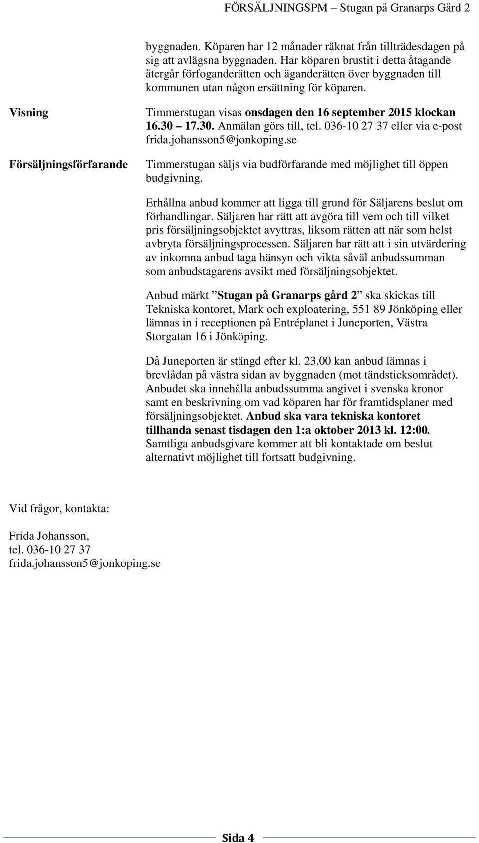 Visning Försäljningsförfarande Timmerstugan visas onsdagen den 16 september 2015 klockan 16.30 17.30. Anmälan görs till, tel. 036-10 27 37 eller via e-post frida.johansson5@jonkoping.