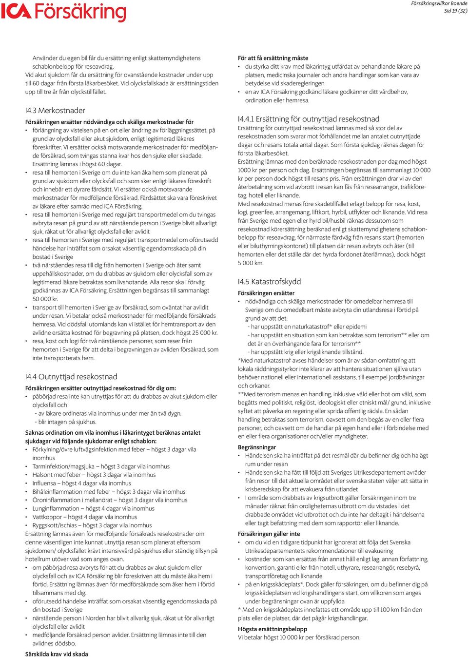 3 Merkostnader Försäkringen ersätter nödvändiga och skäliga merkostnader för förlängning av vistelsen på en ort eller ändring av förläggningssättet, på grund av olycksfall eller akut sjukdom, enligt