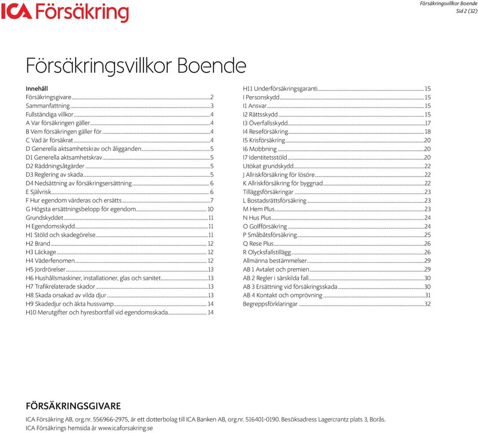 .. 6 F Hur egendom värderas och ersätts...7 G Högsta ersättningsbelopp för egendom... 10 Grundskyddet...11 H Egendomsskydd...11 H1 Stöld och skadegörelse...11 H2 Brand... 12 H3 Läckage.