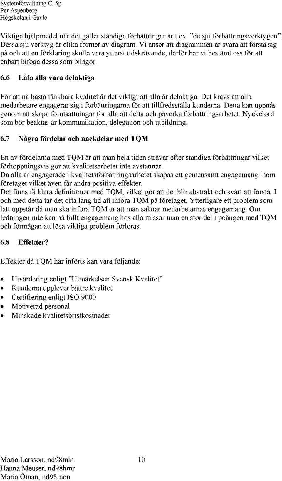 6 Låta alla vara delaktiga För att nå bästa tänkbara kvalitet är det viktigt att alla är delaktiga. Det krävs att alla medarbetare engagerar sig i förbättringarna för att tillfredsställa kunderna.