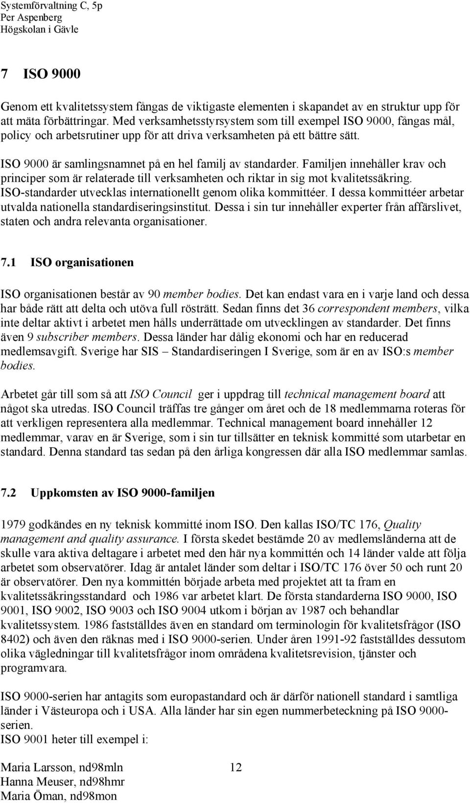 Familjen innehåller krav och principer som är relaterade till verksamheten och riktar in sig mot kvalitetssäkring. ISO-standarder utvecklas internationellt genom olika kommittéer.