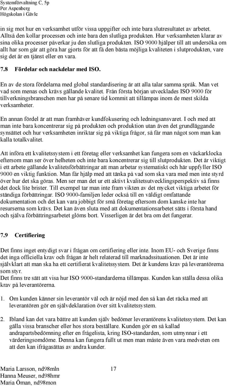 ISO 9000 hjälper till att undersöka om allt har som går att göra har gjorts för att få den bästa möjliga kvaliteten i slutprodukten, vare sig det är en tjänst eller en vara. 7.