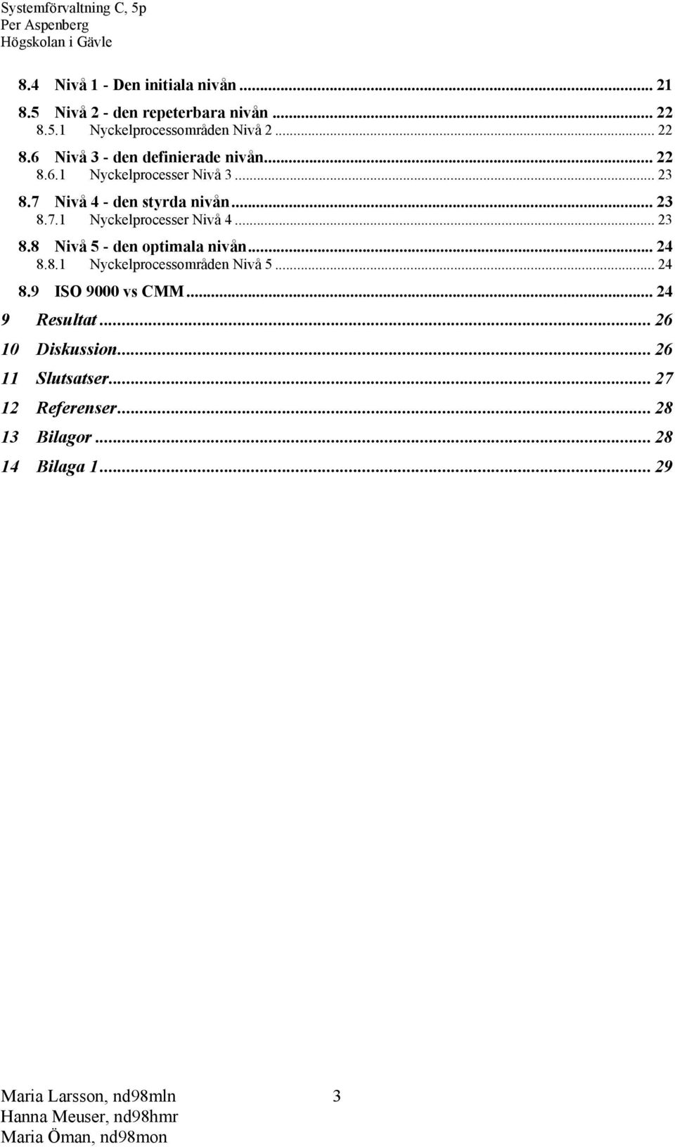 .. 24 8.8.1 Nyckelprocessområden Nivå 5... 24 8.9 ISO 9000 vs CMM... 24 9 Resultat... 26 10 Diskussion... 26 11 Slutsatser.