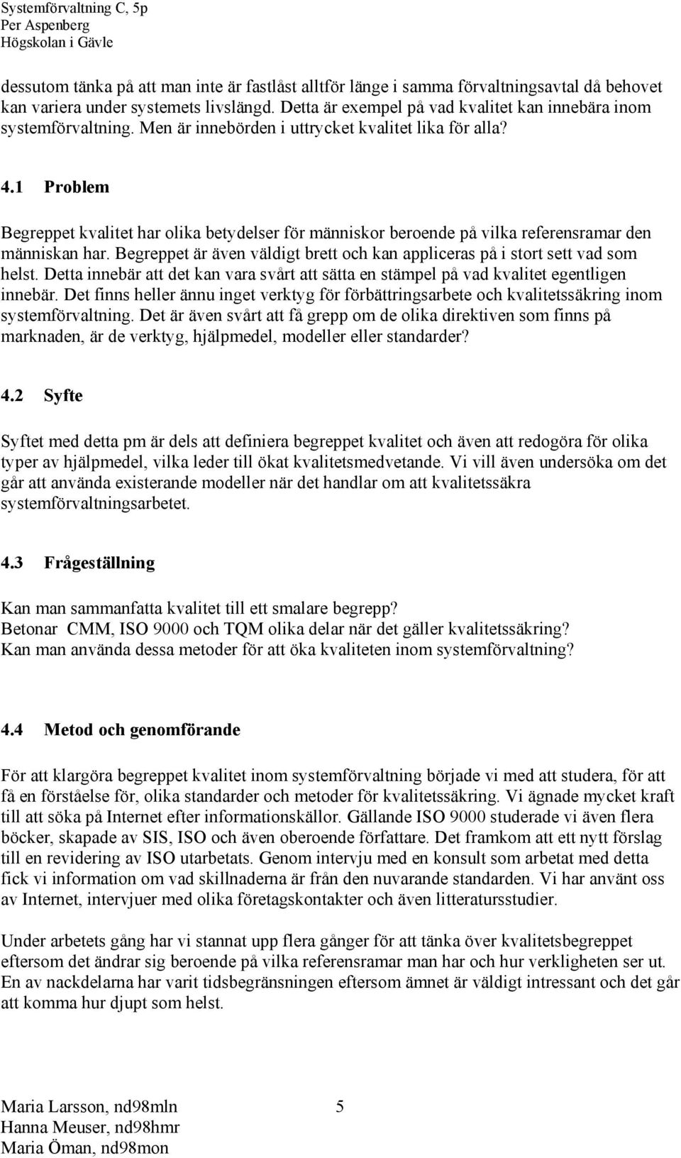 1 Problem Begreppet kvalitet har olika betydelser för människor beroende på vilka referensramar den människan har. Begreppet är även väldigt brett och kan appliceras på i stort sett vad som helst.