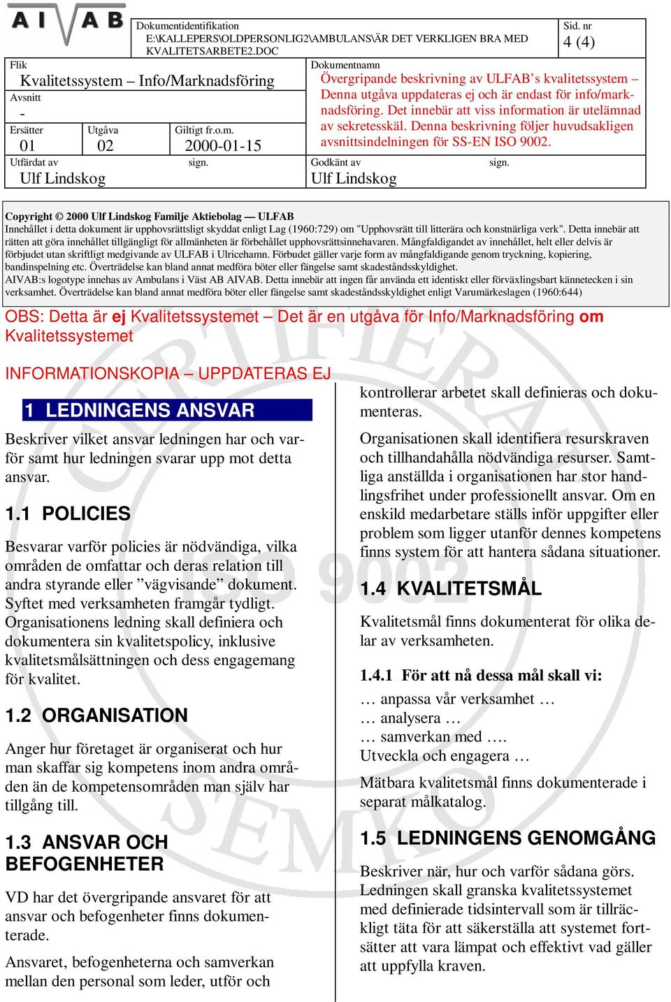 Det innebär att viss information är utelämnad av sekretesskäl. Denna beskrivning följer huvudsakligen avsnittsindelningen för SS-EN ISO 9002. Utfärdat av sign. Godkänt av sign.