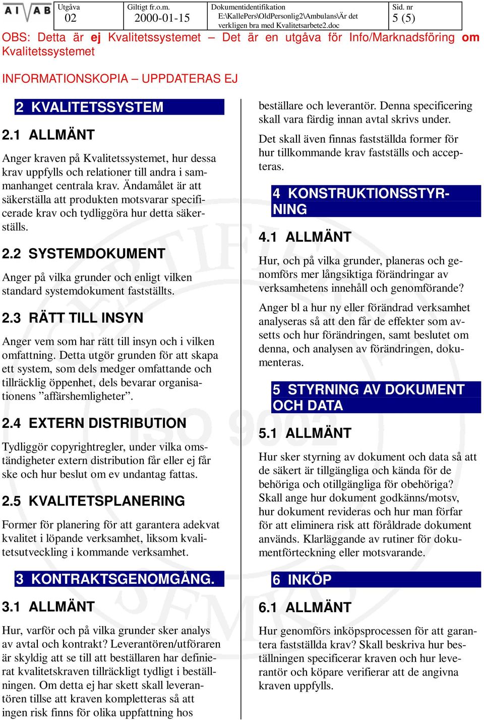 Ändamålet är att säkerställa att produkten motsvarar specificerade krav och tydliggöra hur detta säkerställs. 2.