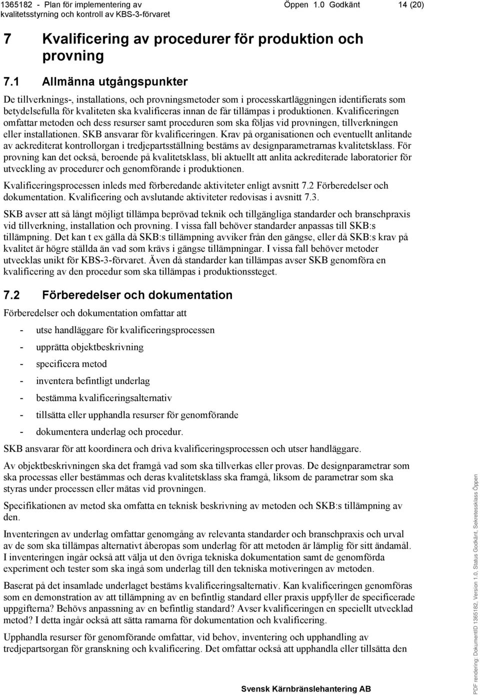 produktionen. Kvalificeringen omfattar metoden och dess resurser samt proceduren som ska följas vid provningen, tillverkningen eller installationen. SKB ansvarar för kvalificeringen.