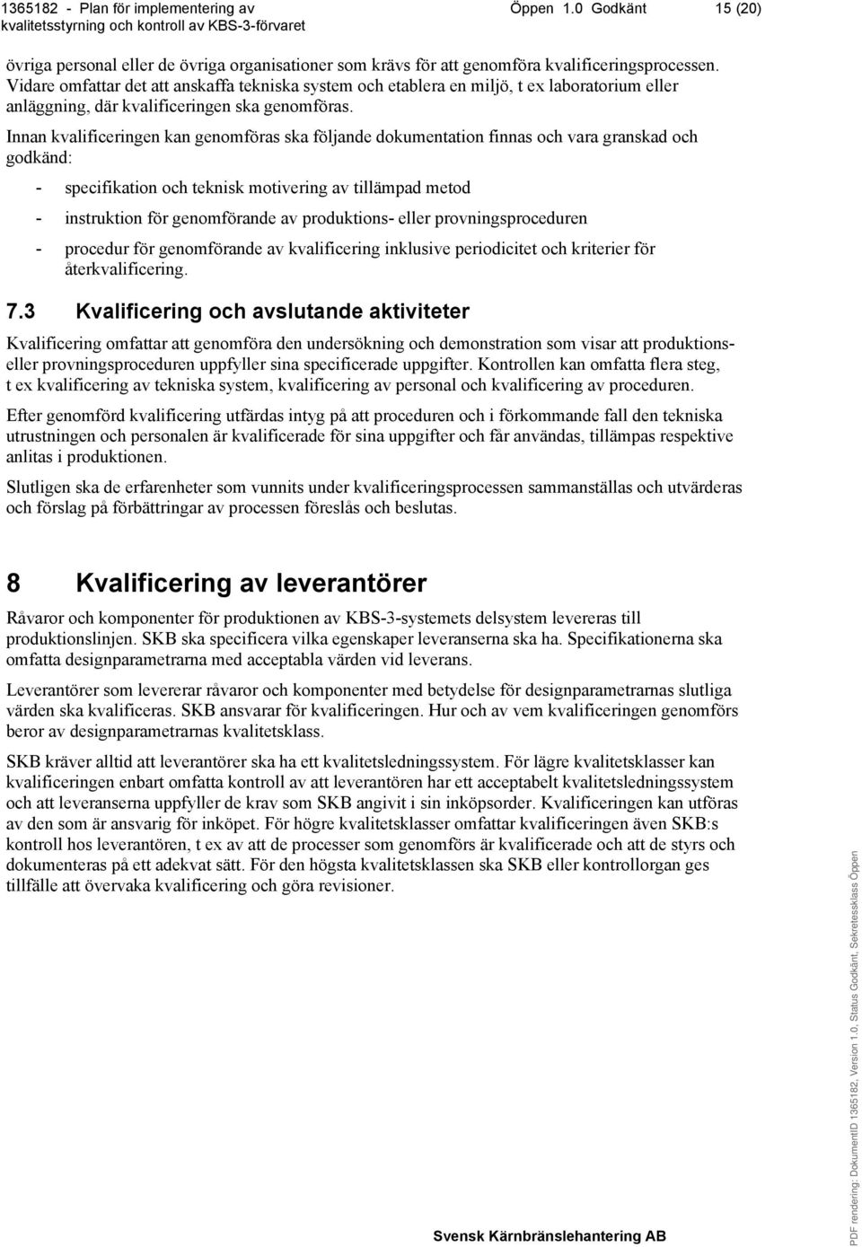 Innan kvalificeringen kan genomföras ska följande dokumentation finnas och vara granskad och godkänd: - specifikation och teknisk motivering av tillämpad metod - instruktion för genomförande av