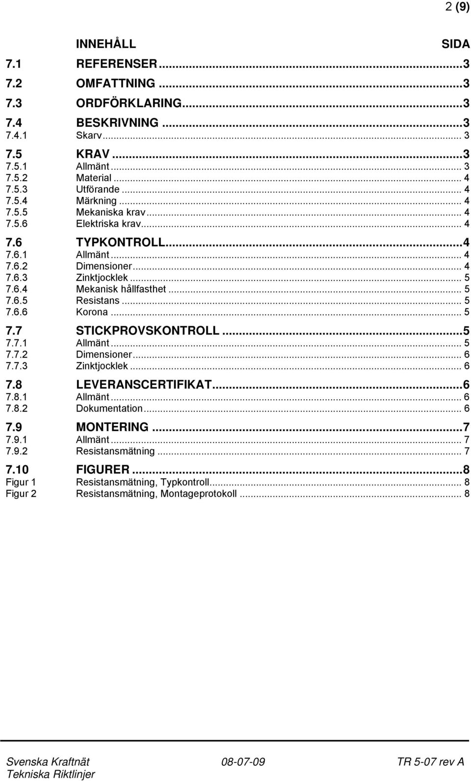 .. 5 7.6.5 Resistans... 5 7.6.6 Korona... 5 7.7 STICKPROVSKONTROLL...5 7.7.1 Allmänt... 5 7.7.2 Dimensioner... 6 7.7.3 Zinktjocklek... 6 7.8 LEVERANSCERTIFIKAT...6 7.8.1 Allmänt... 6 7.8.2 Dokumentation.