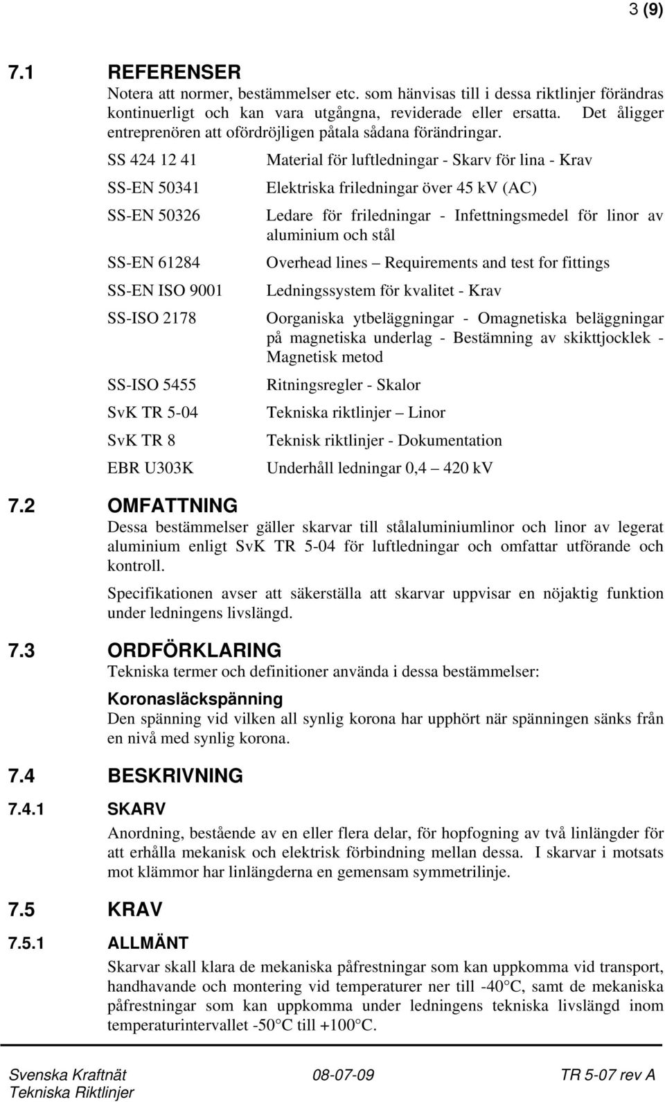 SS 424 12 41 SS-EN 50341 SS-EN 50326 SS-EN 61284 SS-EN ISO 9001 SS-ISO 2178 SS-ISO 5455 SvK TR 5-04 SvK TR 8 EBR U303K Material för luftledningar - Skarv för lina - Krav Elektriska friledningar över