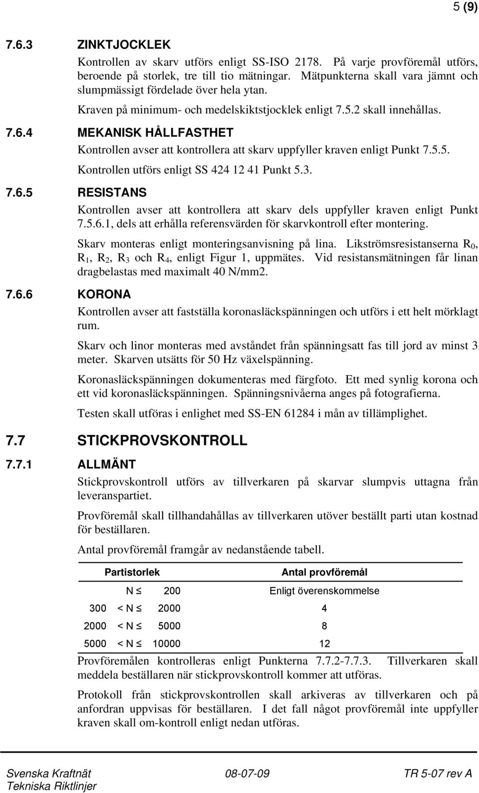 4 MEKANISK HÅLLFASTHET Kontrollen avser att kontrollera att skarv uppfyller kraven enligt Punkt 7.5.5. Kontrollen utförs enligt SS 424 12 41 Punkt 5.3. 7.6.