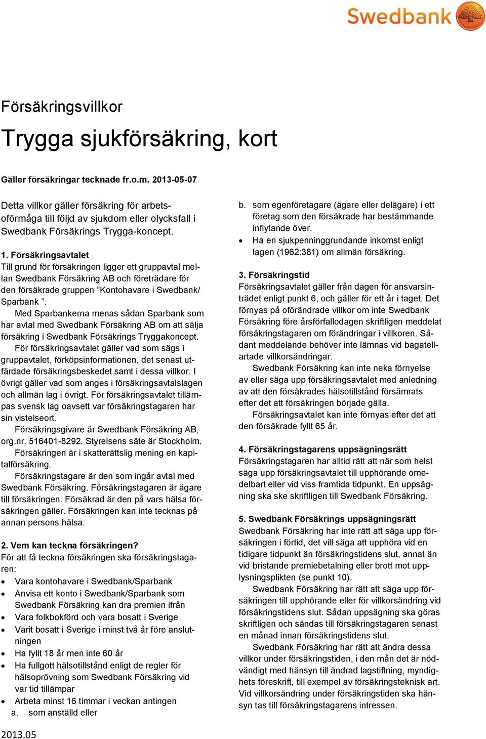 Försäkringsavtalet Till grund för försäkringen ligger ett gruppavtal mellan Swedbank Försäkring AB och företrädare för den försäkrade gruppen Kontohavare i Swedbank/ Sparbank.