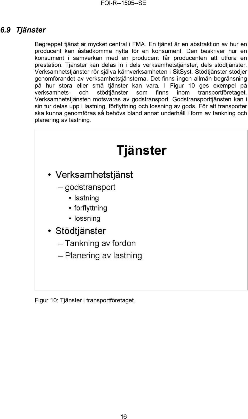 Verksamhetstjänster rör själva kärnverksamheten i SitSyst. Stödtjänster stödjer genomförandet av verksamhetstjänsterna. Det finns ingen allmän begränsning på hur stora eller små tjänster kan vara.