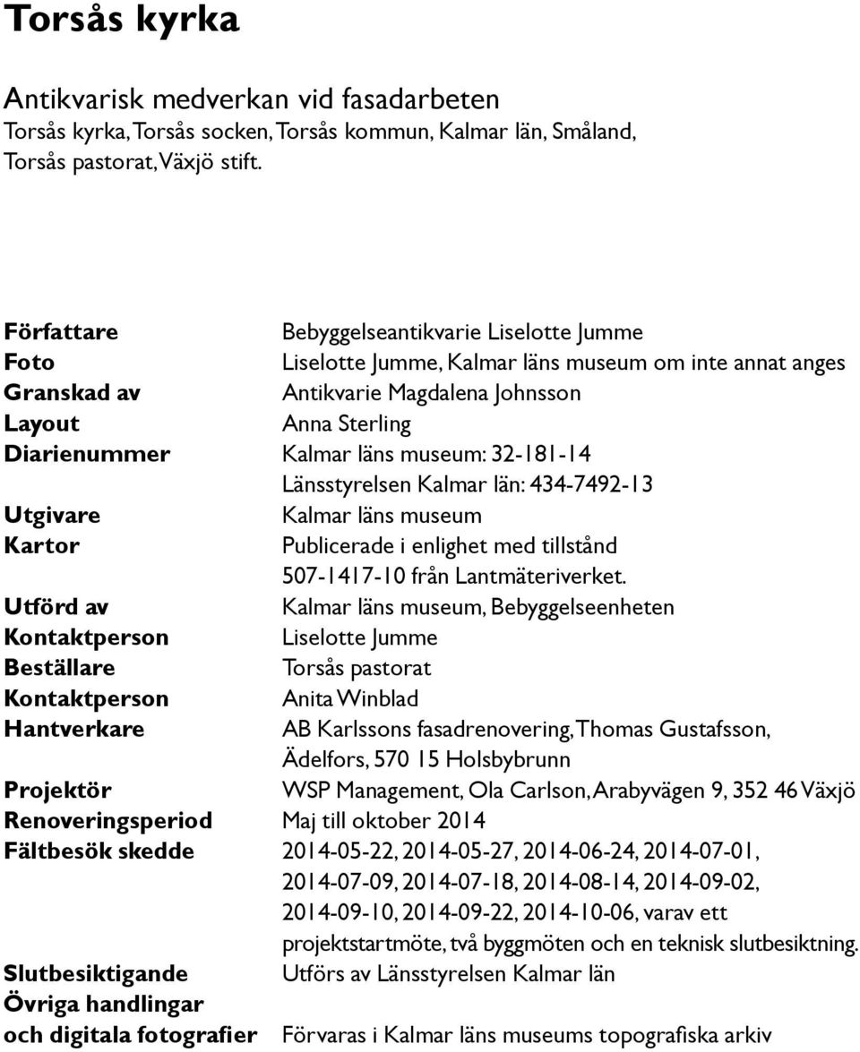 museum: 32-181-14 Länsstyrelsen Kalmar län: 434-7492-13 Utgivare Kalmar läns museum Kartor Publicerade i enlighet med tillstånd 507-1417-10 från Lantmäteriverket.