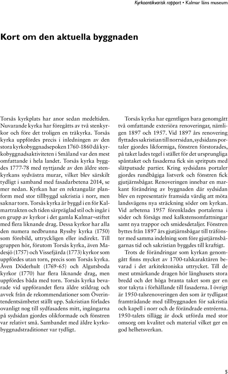 Torsås kyrka byggdes 1777-78 med nyttjande av den äldre stenkyrkans sydvästra murar, vilket blev särskilt tydligt i samband med fasadarbetena 2014, se mer nedan.