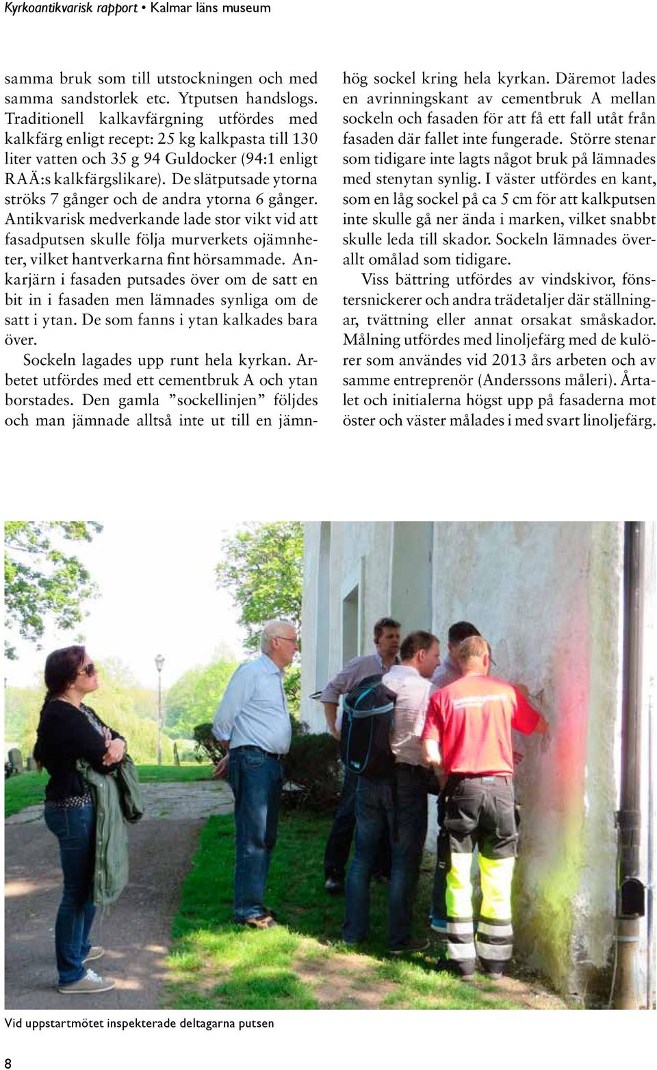 De slätputsade ytorna ströks 7 gånger och de andra ytorna 6 gånger. Antikvarisk medverkande lade stor vikt vid att fasadputsen skulle följa murverkets ojämnheter, vilket hantverkarna fint hörsammade.