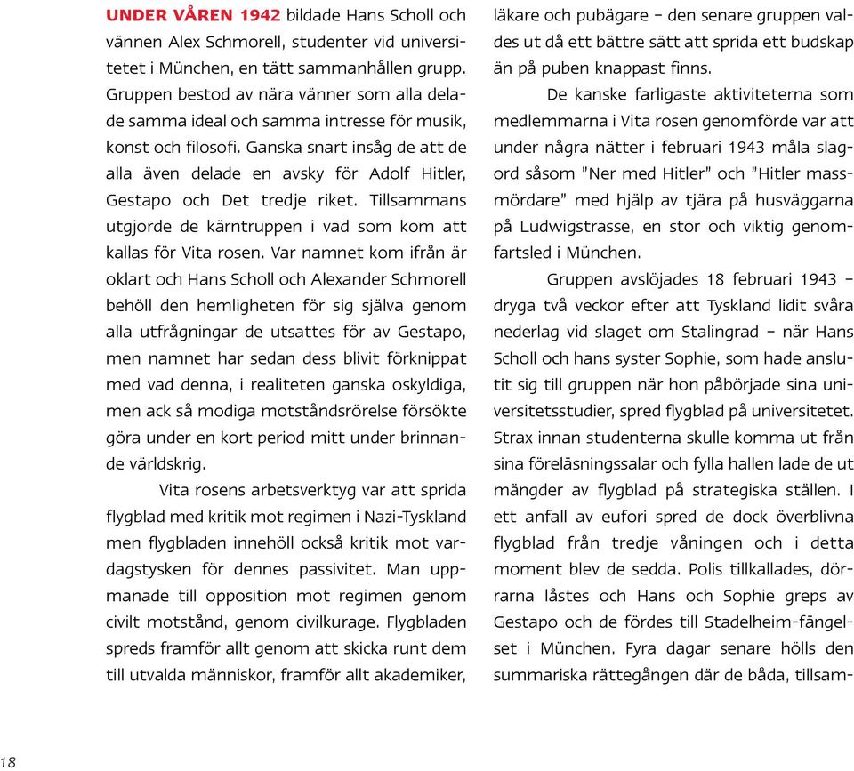 Ganska snart insåg de att de alla även delade en avsky för Adolf Hitler, Gestapo och Det tredje riket. Tillsammans utgjorde de kärntruppen i vad som kom att kallas för Vita rosen.