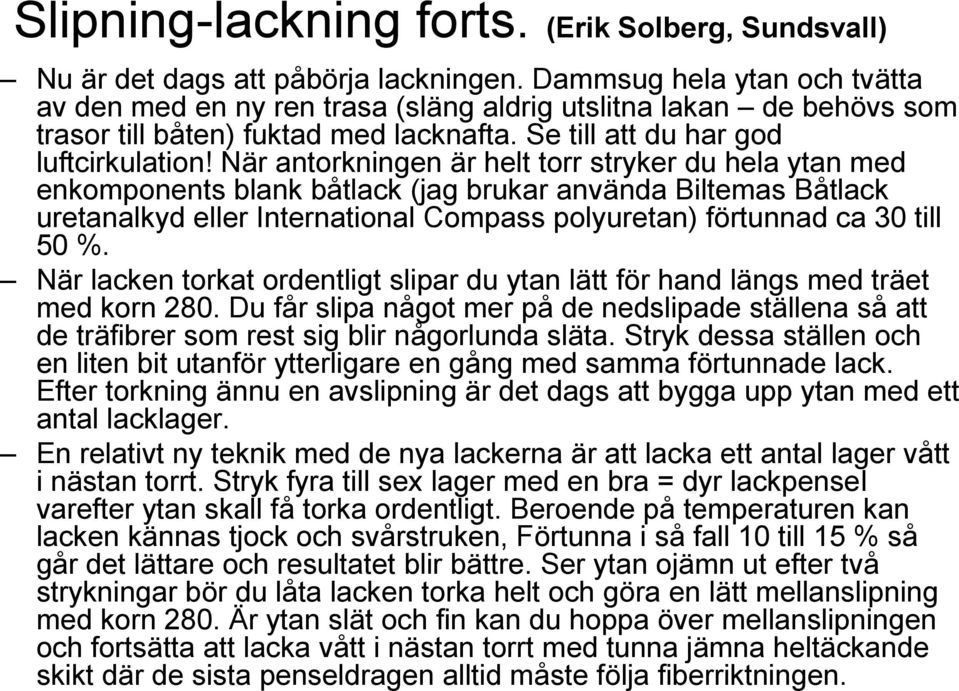 När antorkningen är helt torr stryker du hela ytan med enkomponents blank båtlack (jag brukar använda Biltemas Båtlack uretanalkyd eller International Compass polyuretan) förtunnad ca 30 till 50 %.