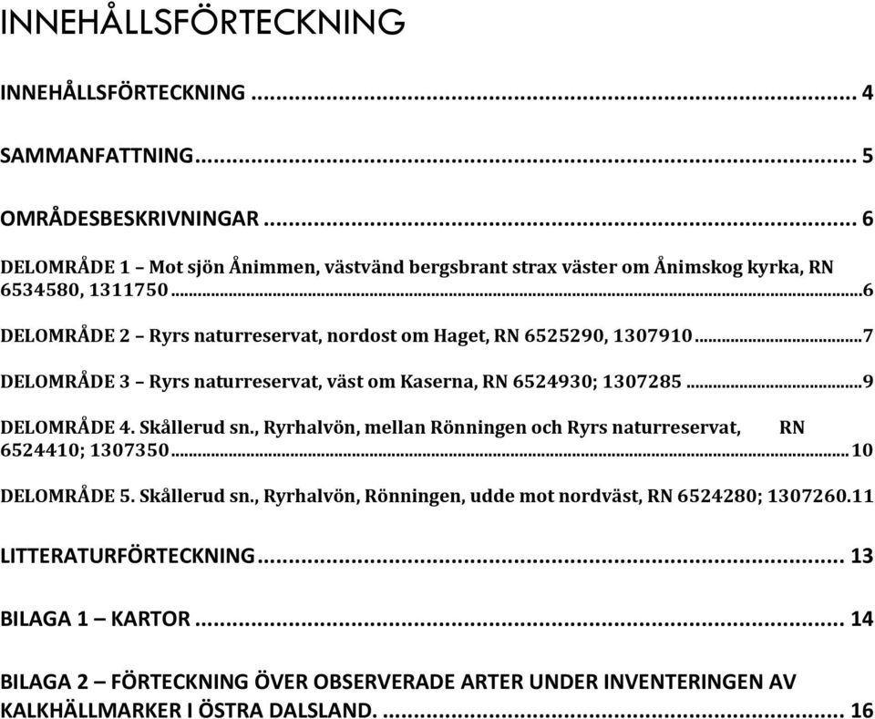 .. 6 DELOMRÅDE 2 Ryrs naturreservat, nordost om Haget, RN 6525290, 1307910... 7 DELOMRÅDE 3 Ryrs naturreservat, väst om Kaserna, RN 6524930; 1307285... 9 DELOMRÅDE 4.