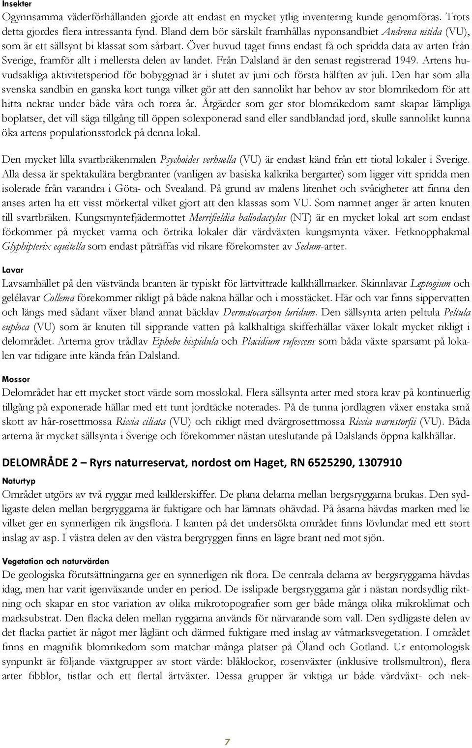 Över huvud taget finns endast få och spridda data av arten från Sverige, framför allt i mellersta delen av landet. Från Dalsland är den senast registrerad 1949.