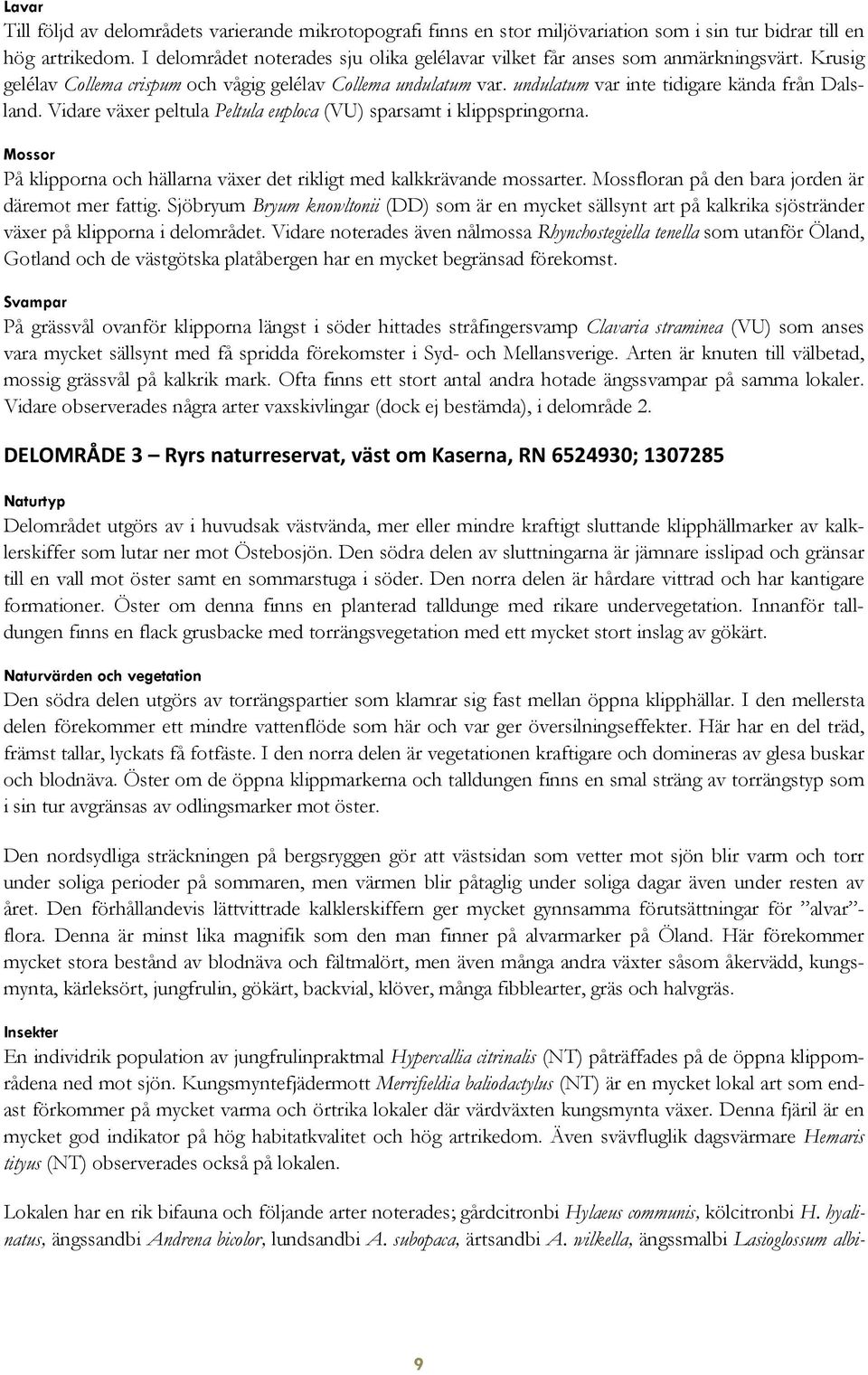 undulatum var inte tidigare kända från Dalsland. Vidare växer peltula Peltula euploca (VU) sparsamt i klippspringorna. Mossor På klipporna och hällarna växer det rikligt med kalkkrävande mossarter.