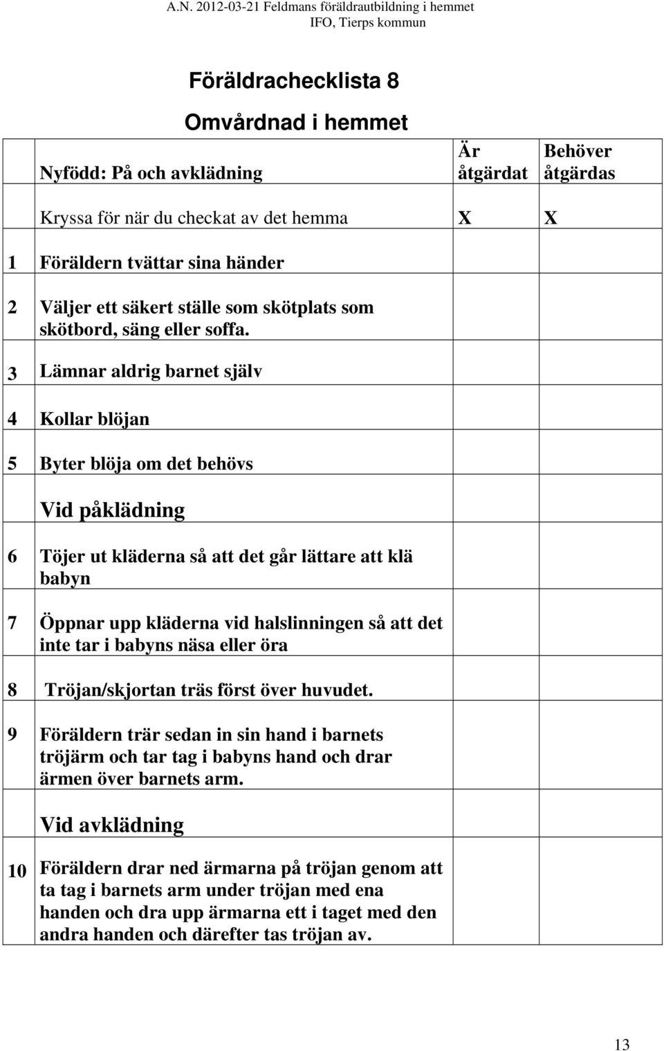 det inte tar i babyns näsa eller öra 8 Tröjan/skjortan träs först över huvudet. 9 Föräldern trär sedan in sin hand i barnets tröjärm och tar tag i babyns hand och drar ärmen över barnets arm.