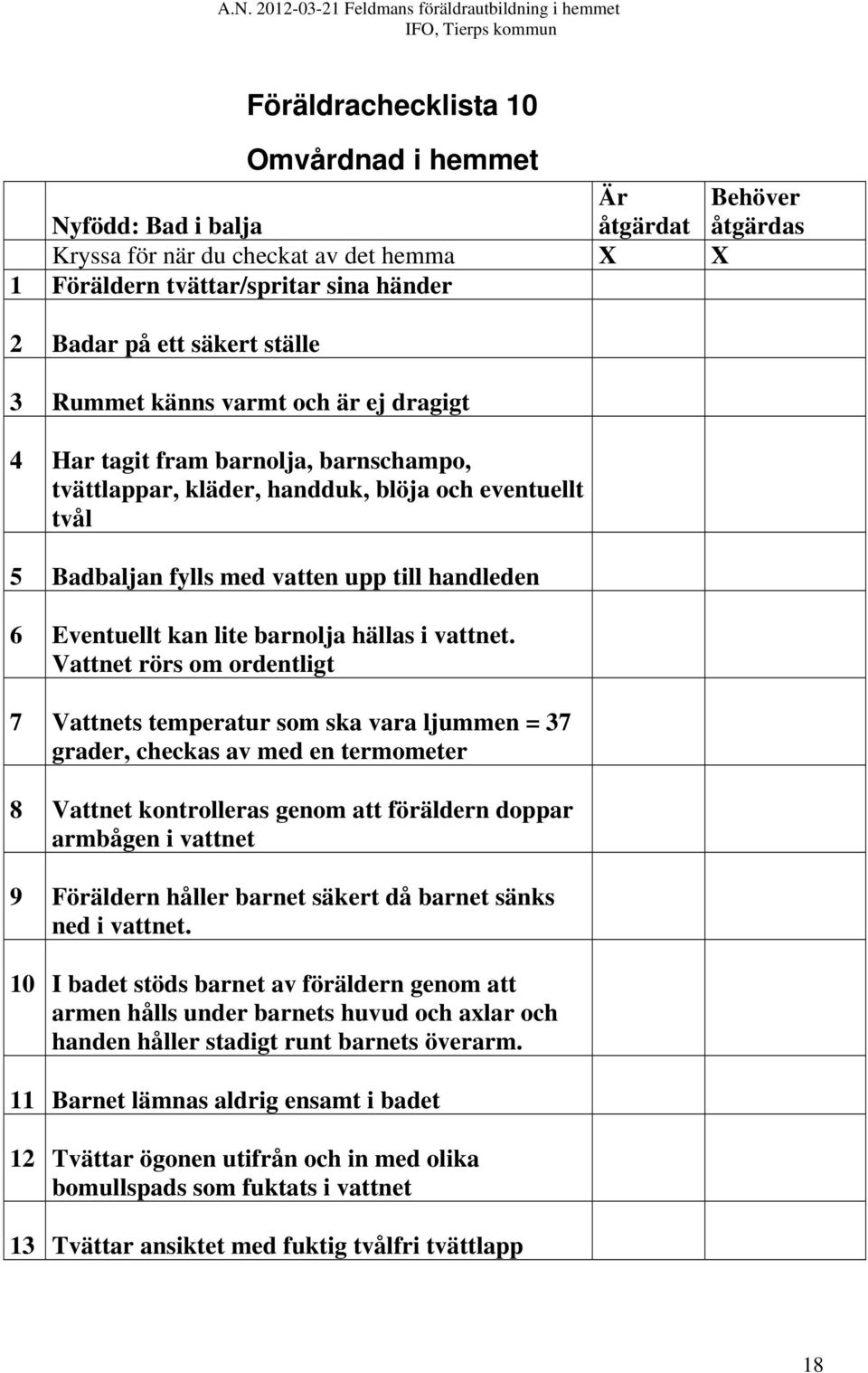 Vattnet rörs om ordentligt 7 Vattnets temperatur som ska vara ljummen = 37 grader, checkas av med en termometer 8 Vattnet kontrolleras genom att föräldern doppar armbågen i vattnet 9 Föräldern håller