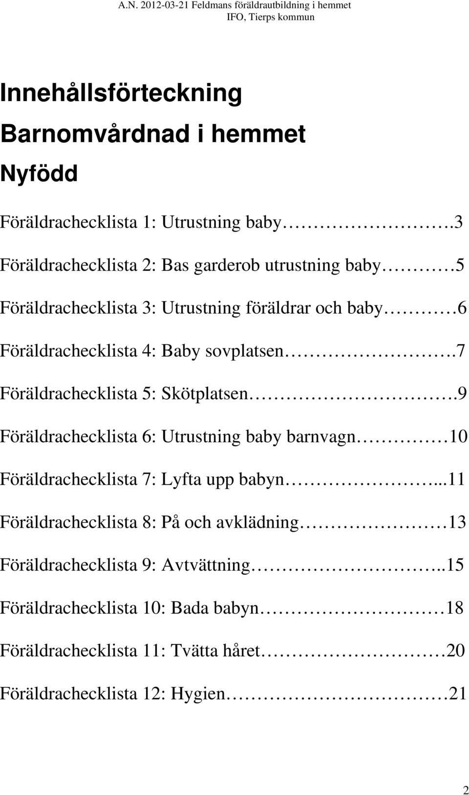 sovplatsen.7 Föräldrachecklista 5: Skötplatsen.9 Föräldrachecklista 6: Utrustning baby barnvagn 10 Föräldrachecklista 7: Lyfta upp babyn.