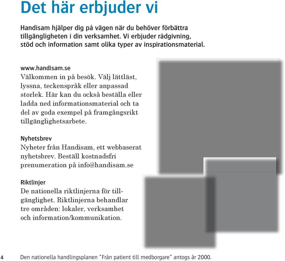 Här kan du också beställa eller ladda ned informationsmaterial och ta del av goda exempel på framgångsrikt tillgänglighetsarbete. Nyhetsbrev Nyheter från Handisam, ett webbaserat nyhetsbrev.