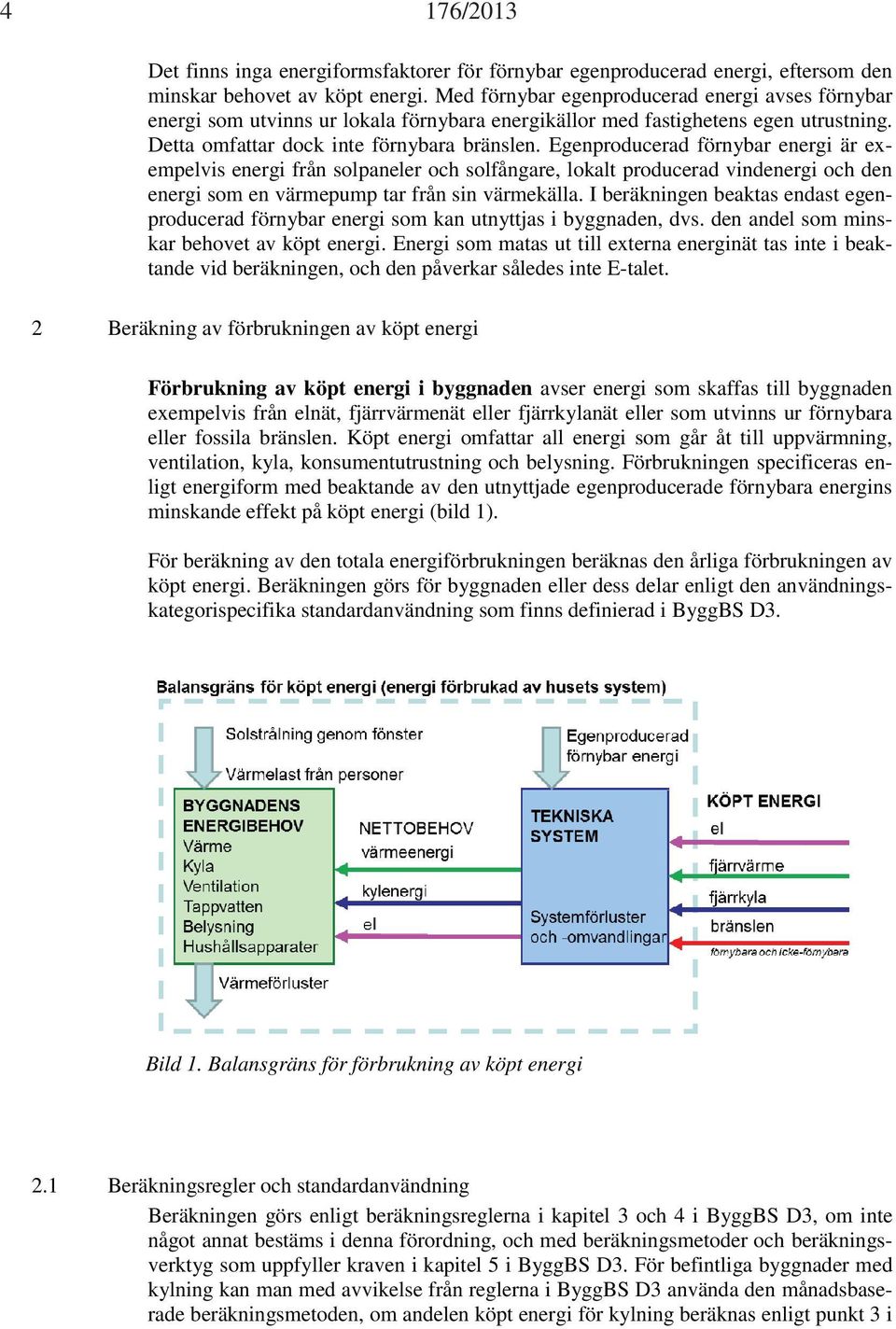 Egenproducerad förnybar energi är exempelvis energi från solpaneler och solfångare, lokalt producerad vindenergi och den energi som en värmepump tar från sin värmekälla.