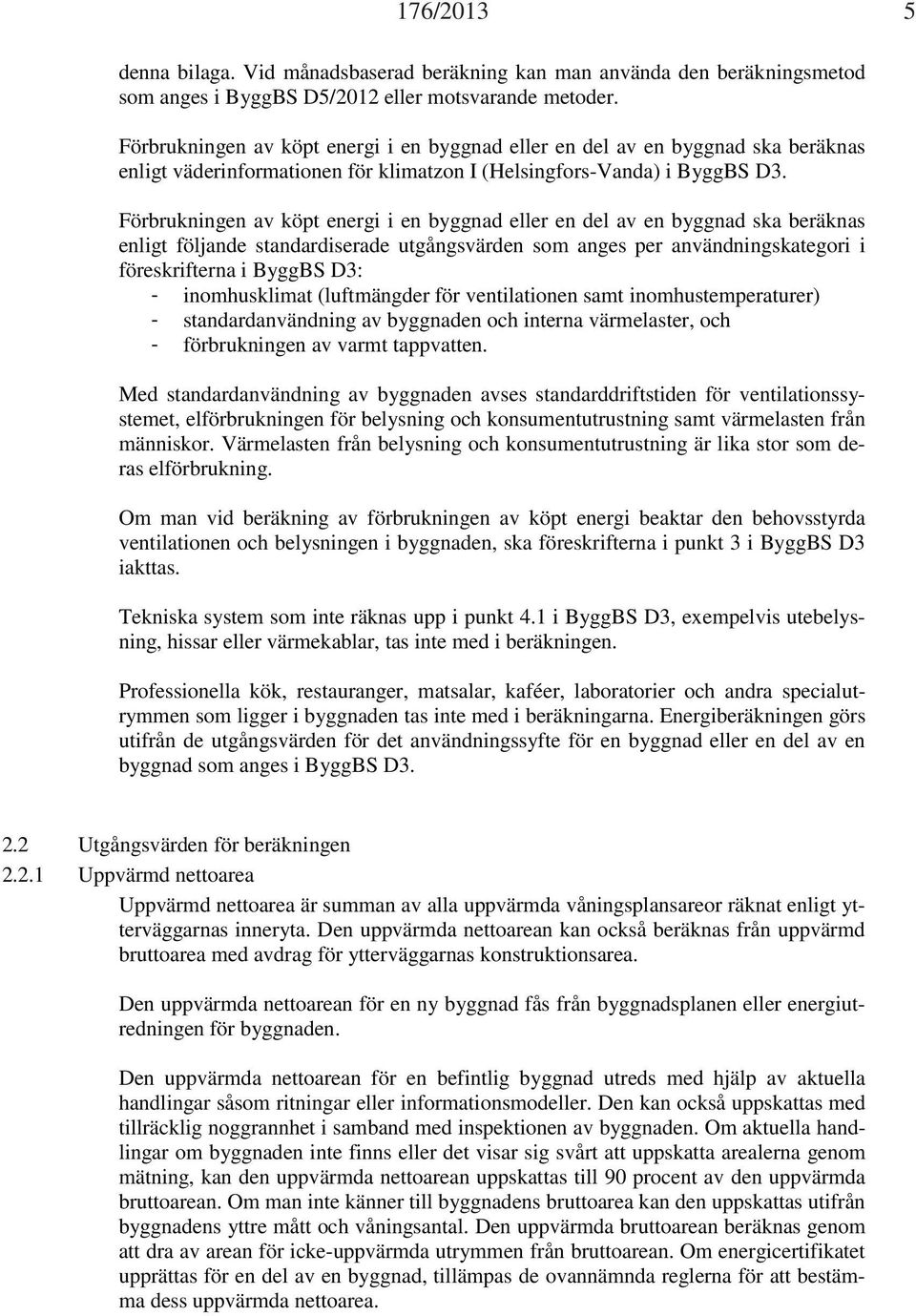 Förbrukningen av köpt energi i en byggnad eller en del av en byggnad ska beräknas enligt följande standardiserade utgångsvärden som anges per användningskategori i föreskrifterna i ByggBS D3: -