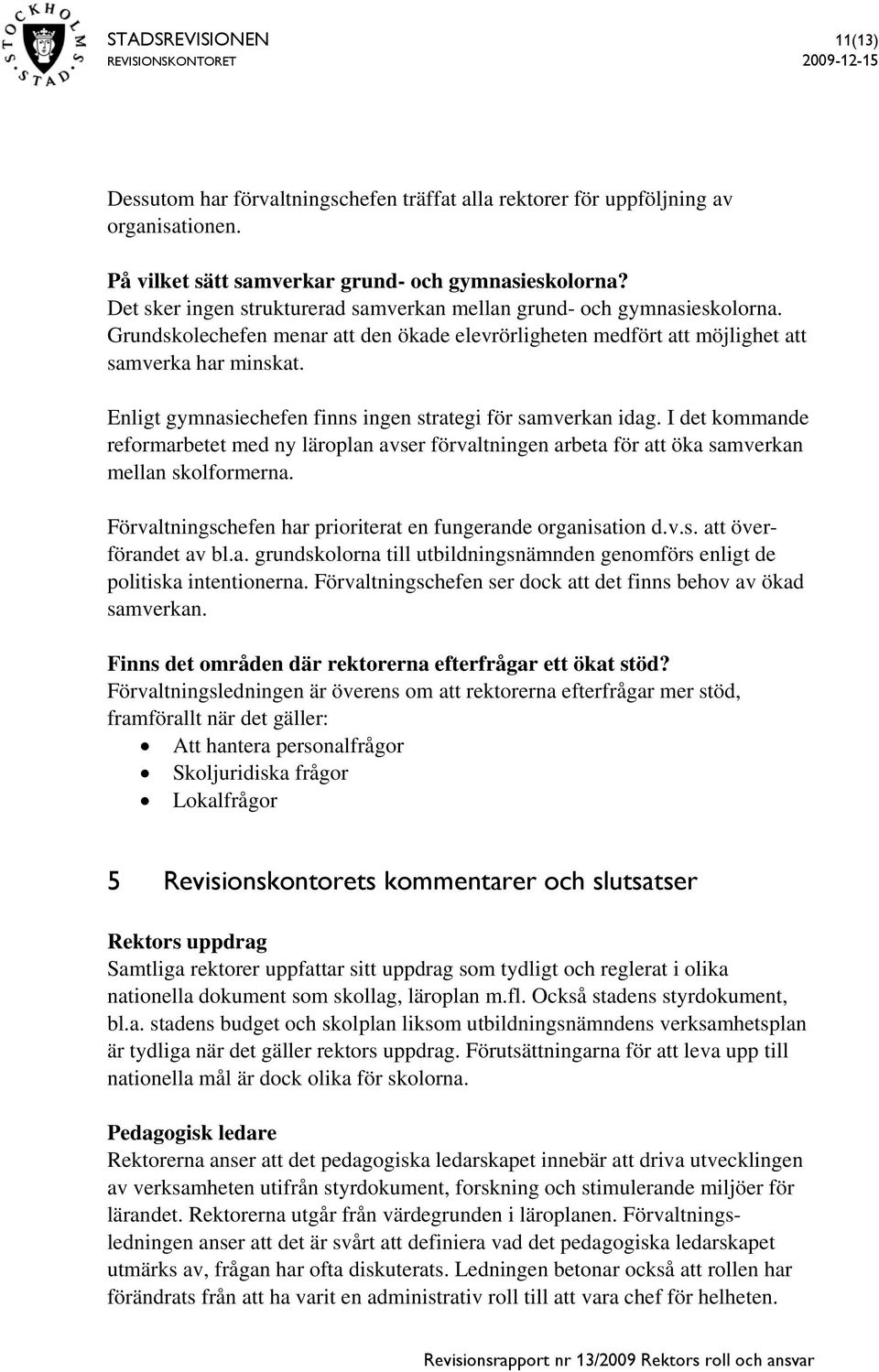 Enligt gymnasiechefen finns ingen strategi för samverkan idag. I det kommande reformarbetet med ny läroplan avser förvaltningen arbeta för att öka samverkan mellan skolformerna.